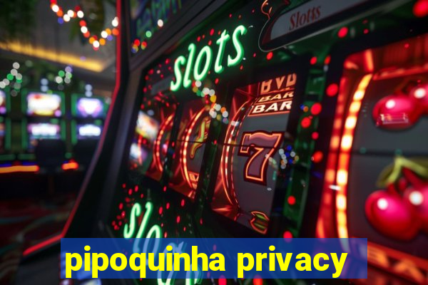 pipoquinha privacy